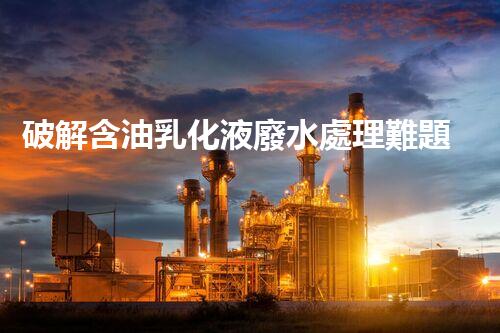 破解含油乳化液廢水處理難題？探尋高效低耗新路徑！